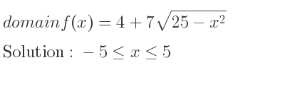 The domain of f(x)=4+7sqrt(25-x^2) is -5<= x<= 5
